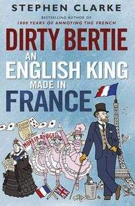 Clarke Stephen: Dirty Bertie: An English King Made in France