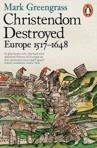 Greengrass Mark: Christendom Destroyed: Europe 1500-1650 Bk. 5: Europe 1517-1648