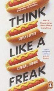 Levitt Dubner: Think Like a Freak: How to Think Smarter About Almost Everything