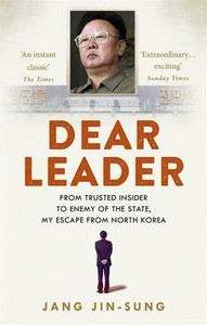 Jin-Sung Jang: Dear Leader: North Korea's Senior Propagandist Exposes Shocking Truths Behind the Regime