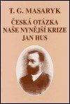 Tomáš Garrigue Masaryk: Česká otázka - Naše nynější krize - Jan Hus