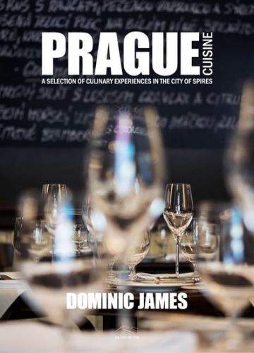 Dominic James: Prague Cuisine - A Selection of Culinary Experiences in the City of Spires