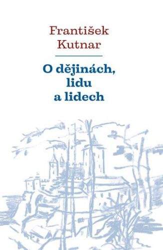 František Kutnar: O dějinách, lidu a lidech