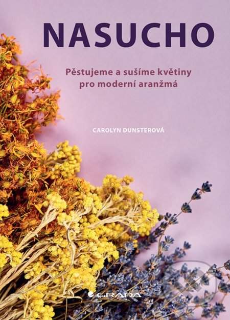 Nasucho - Pěstujeme a sušíme květiny pro moderní aranžmá - Carolyn Dunsterová