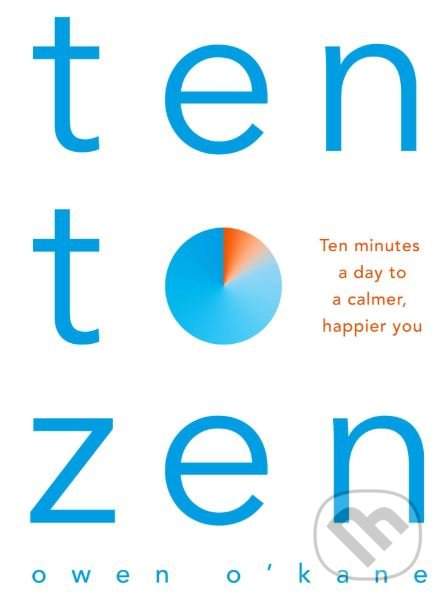 Ten to Zen : Ten Minutes a Day to a Calmer, Happier You - Owen O'Kane