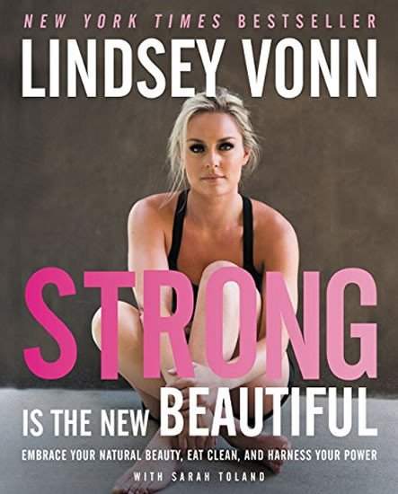 Lindsey Vonn: Strong Is the New Beautiful: Embrace Your Natural Beauty, Eat Clean, and Harness Your Power