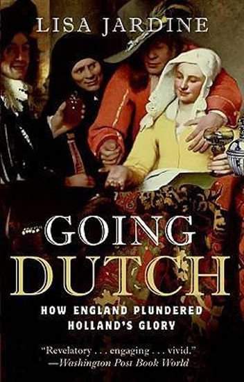 Lisa Jardine: Going Dutch: How England Plundered Holland's Glory