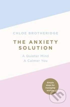 The Anxiety Solution : A Quieter Mind, a Calmer You