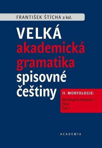 Velké akademické gramatika spisovné češtiny II. díl Morfologie: Morfologické kategorie / Flexe - František Štícha