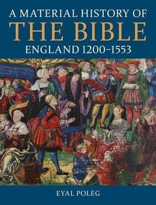 A Material History of the Bible, England 1200-1553 - Poleg Eyal