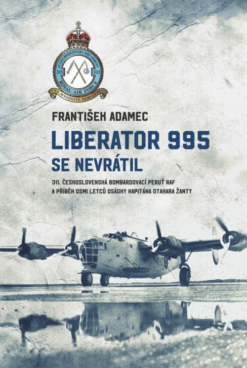 Liberator 995 se nevrátil - 311. čs. bombardovací peruť RAF a příběh osmi letců osádky kapitána Otak - Adamec František