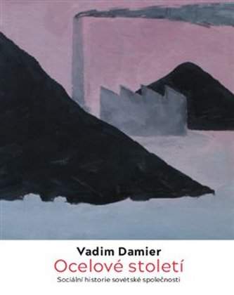 Ocelové století - Sociální historie sovětské společnosti - Vadim Damier