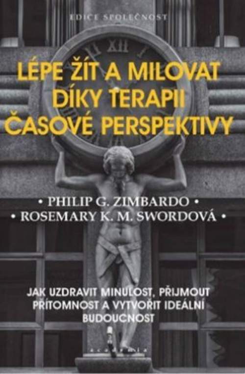 Academia Lépe žít a milovat díky terapii časové perspektivy - Jak uzdravit minulost, přijmout přítomnost a vy - Zimbardo Philip G.