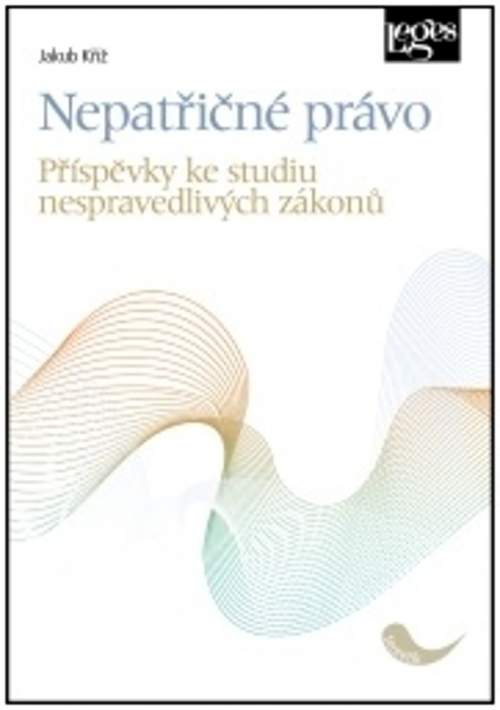 Jakub Kříž - Nepatřičné právo: Příspěvky ke studiu nespravedlivých zákonů