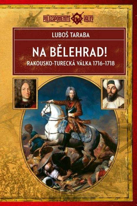 Na Bělehrad! - Rakousko-turecká válka 1716-1718 - Taraba Luboš