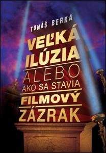 Tomáš Berka - Veľká ilúzia alebo ako sa stavia filmový zázrak