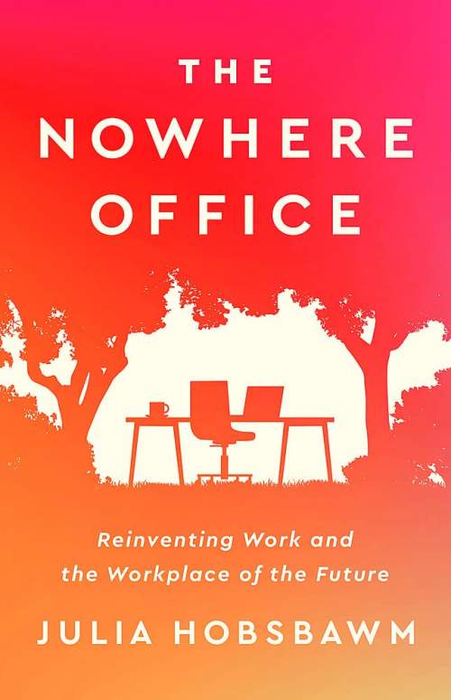 The Nowhere Office: Reinventing Work and the Workplace of the Future - Julia Hobsbawm