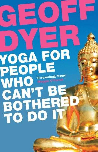 Yoga for People Who Can´t be bothered to Do it - Geoff Dyer
