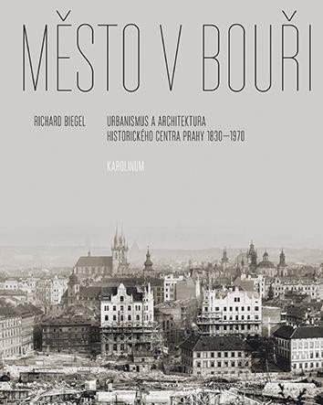 Město v bouři - Urbanismus a architektura historického centra Prahy (1830-1970) - Richard Biegel