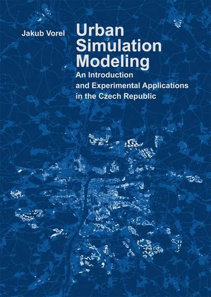 Urban Simulation Modeling. An Introduction and Experimental Applications in the Czech Republic - Jakub Vorel
