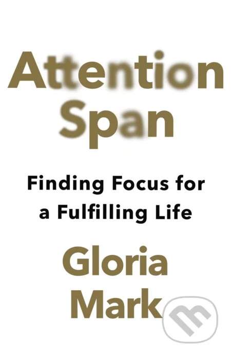 Attention Span. Finding Focus for a Fulfilling Life