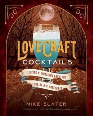 Lovecraft Cocktails: Elixirs & Libations from the Lore of H. P. Lovecraft - Mike Slater