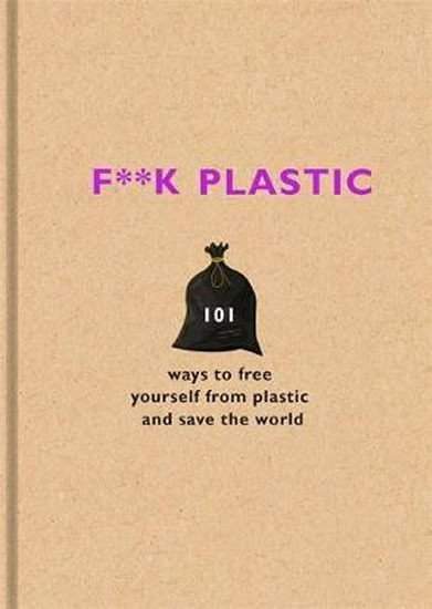F**k Plastic : 101 ways to free yourself from plastic and save the world - F Team The