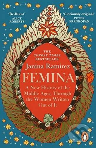 Femina : A New History of the Middle Ages, Through the Women Written Out of It - Janina Ramirezová