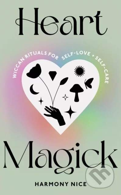 Heart Magick: Wiccan rituals for self-love and self-care - Harmony Nice