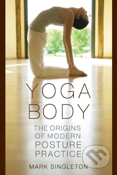 Mark Singleton - Yoga Body: The Origins of Modern Posture Practice