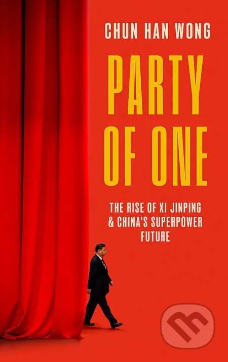 Party of One: The Rise of Xi Jinping and the Superpower Future of China - Wong Chun Han