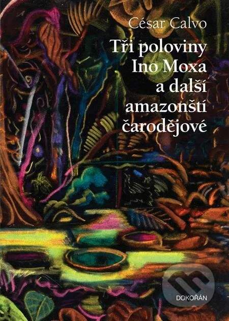 César Calvo - Tři poloviny Ino Moxa a další amazonští čarodějové