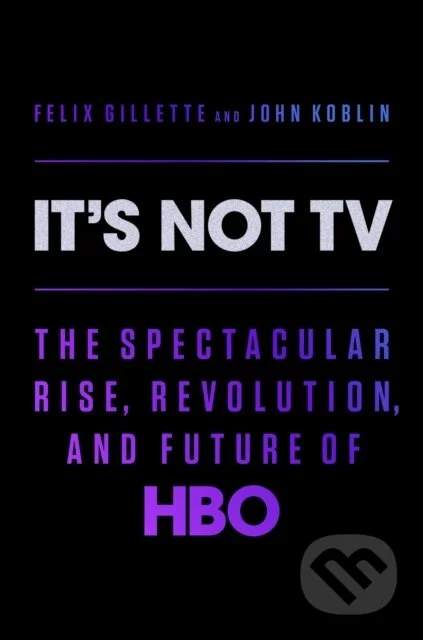 It's Not TV - The Spectacular Rise, Revolution, and Future of HBO
