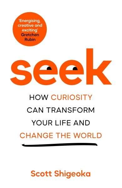 Scott Shigeoka - Seek: How Curiosity Can Transform Your Life and Change the World