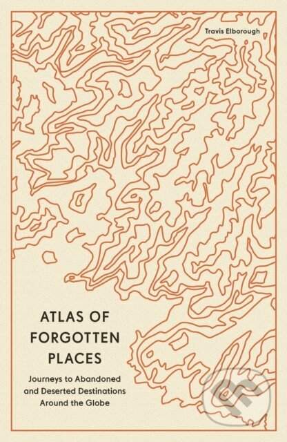 Atlas of Forgotten Places - Travis Elborough