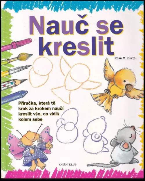 Nauč se kreslit : [příručka, která tě krok za krokem naučí kreslit vše, co vidíš kolem sebe - Rosa María Curto (2008, Knižní klub)