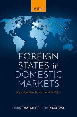 Foreign States in Domestic Markets - Thatcher, Mark (Professor of Political Science, Professor of Political Science, Luiss University, Rome) a Vlandas, Tim (Associate Professor, Department of Social Policy and Intervention, Associate Professor, Department