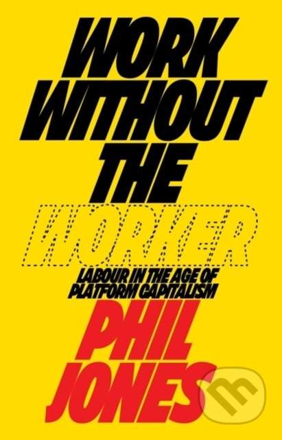 Work Without the Worker: Labour in the Age of Platform Capitalism - (Jones Phil)(Pevná vazba)