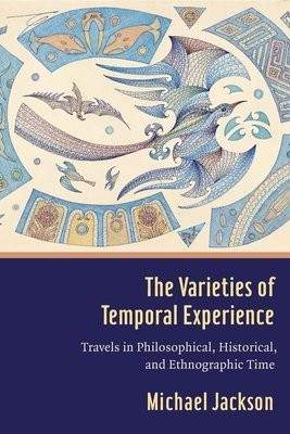 The Varieties of Temporal Experience: Travels in Philosophical, Historical, and Ethnographic Time - (Jackson Michael D.)(Pevná vazba)