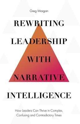 Rewriting Leadership with Narrative Intelligence: How Leaders Can Thrive in Complex, Confusing and Contradictory Times - (Morgan Greg)(Pevná vazba)
